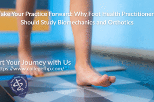 Take Your Practice Forward Why Foot Health Practitioners Should Study Biomechanics and Orthotics